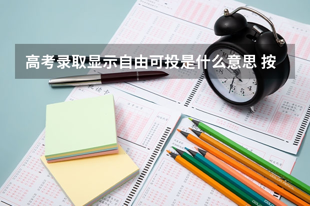 高考录取显示自由可投是什么意思 按理说今天应该可以查提前批的录取结果了，但是我查的时候怎么显示的是“自由投稿”