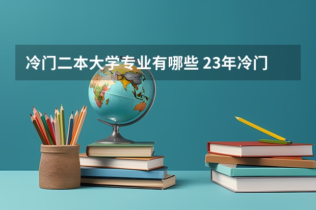 冷门二本大学专业有哪些 23年冷门专业有哪些