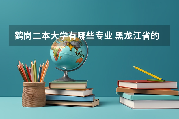 鹤岗二本大学有哪些专业 黑龙江省的二本大学有哪些