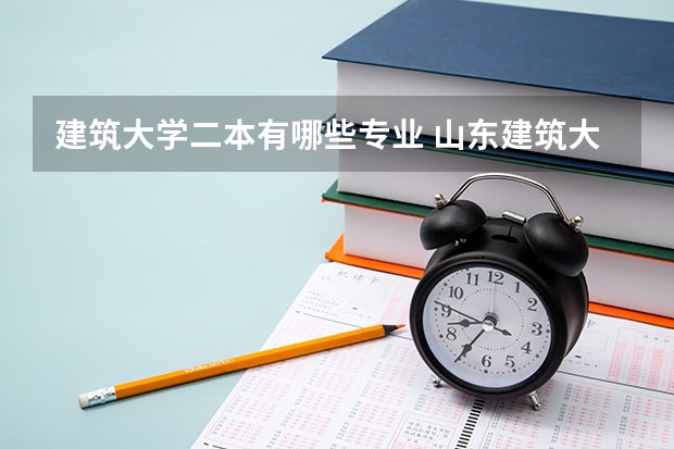 建筑大学二本有哪些专业 山东建筑大学二本最好专业