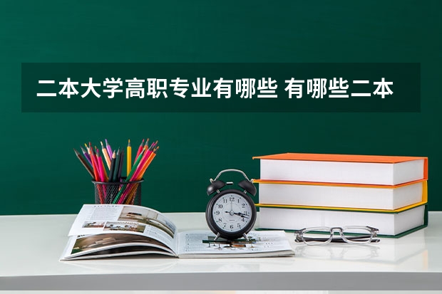 二本大学高职专业有哪些 有哪些二本院校的王牌专业毕业后的薪资比一本还高？