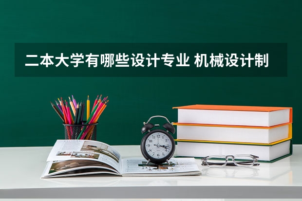 二本大学有哪些设计专业 机械设计制造及其自动化专业较好的二本大学有哪些？