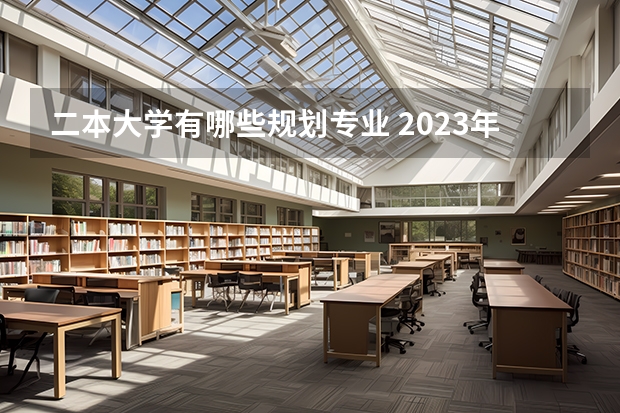 二本大学有哪些规划专业 2023年就业率高的二本大学和专业有哪些