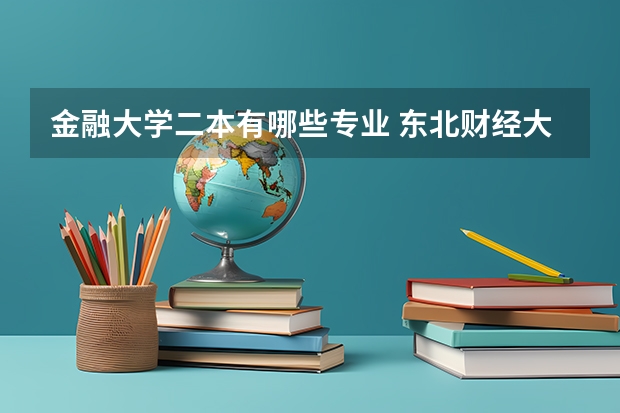 金融大学二本有哪些专业 东北财经大学的二本专业有哪些