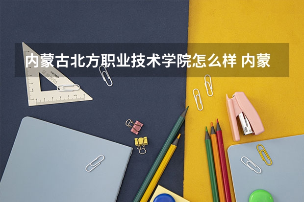 内蒙古北方职业技术学院怎么样 内蒙古北方职业技术学院简介