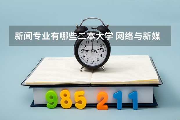 新闻专业有哪些二本大学 网络与新媒体专业比较好的二本大学有哪些