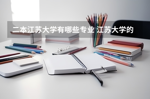 二本江苏大学有哪些专业 江苏大学的几个二本专业，贵校的同学来帮忙排下名