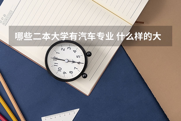 哪些二本大学有汽车专业 什么样的大学有汽车专业？汽车技术服务与营销专业有本科吗？