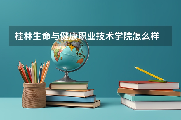 桂林生命与健康职业技术学院怎么样 桂林生命与健康职业技术学院简介