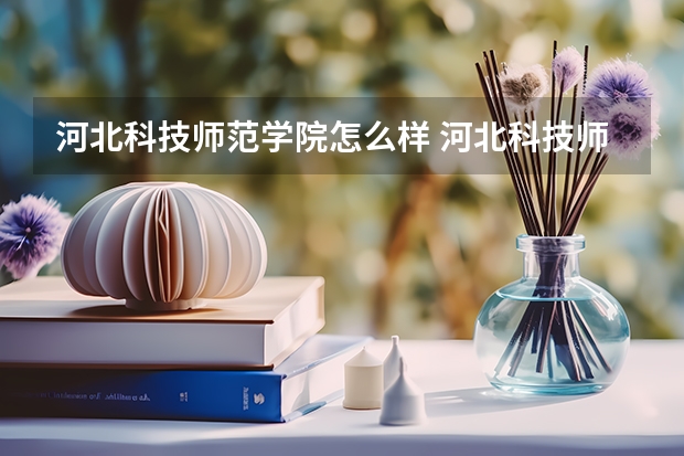 河北科技师范学院怎么样 河北科技师范学院简介