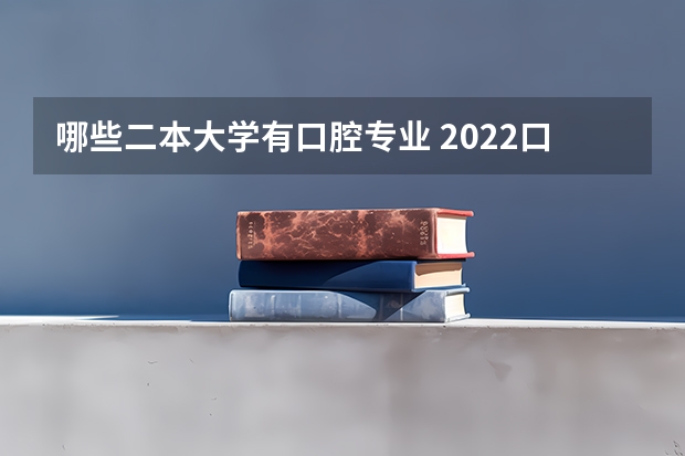 哪些二本大学有口腔专业 2022口腔医学最好的二本大学是哪些 口腔医学好就业吗