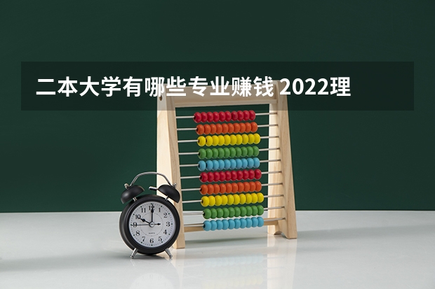 二本大学有哪些专业赚钱 2022理科二本大学有哪些专业 什么专业好就业