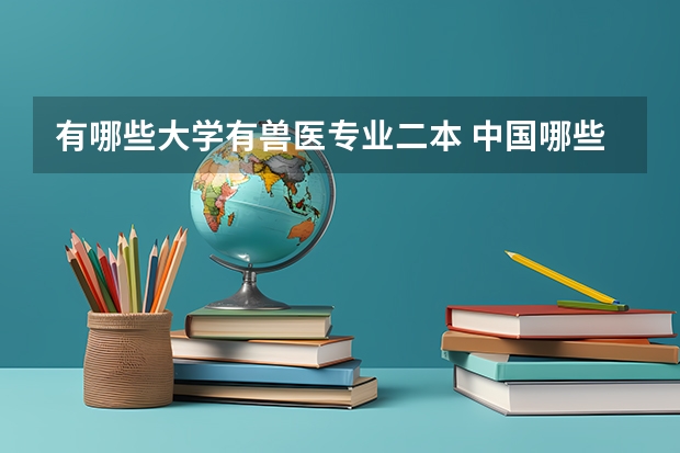 有哪些大学有兽医专业二本 中国哪些大学有兽医专业？