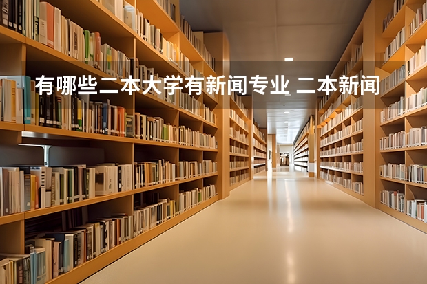 有哪些二本大学有新闻专业 二本新闻学考研报哪个学校好