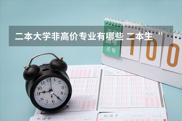 二本大学非高价专业有哪些 二本生“不建议”报考的专业有哪些呢？为什么呢？