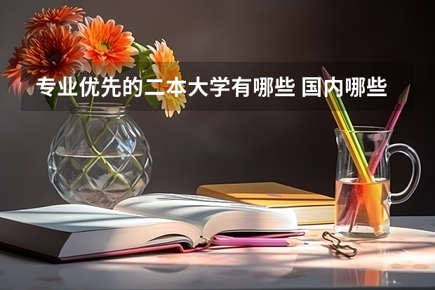 专业优先的二本大学有哪些 国内哪些二本大学比较好，理科选哪些专业比较好！