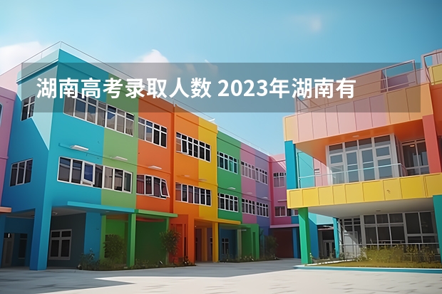 湖南高考录取人数 2023年湖南有多少考生参加高考