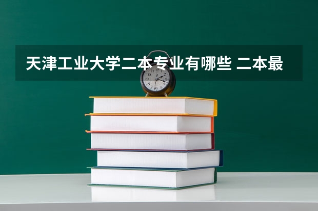 天津工业大学二本专业有哪些 二本最吃香的专业