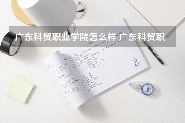 广东科贸职业学院怎么样 广东科贸职业学院简介