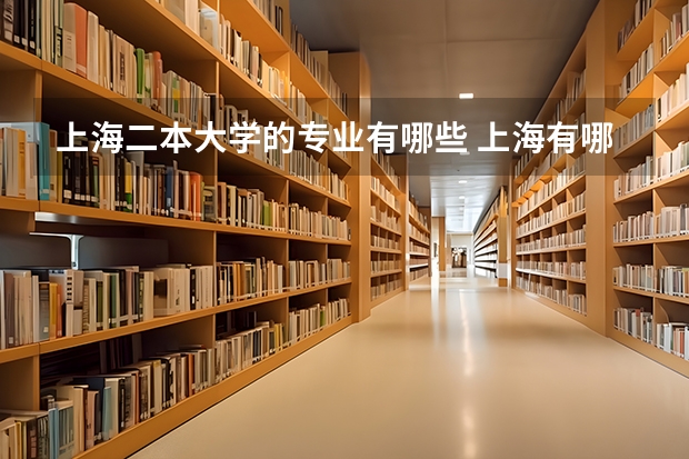 上海二本大学的专业有哪些 上海有哪些二本院校二本大学