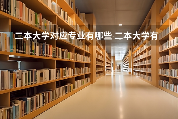 二本大学对应专业有哪些 二本大学有哪些好专业？