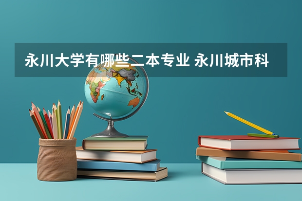 永川大学有哪些二本专业 永川城市科技学院是不是二本