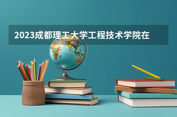 2023成都理工大学工程技术学院在河北高考专业招生计划人数