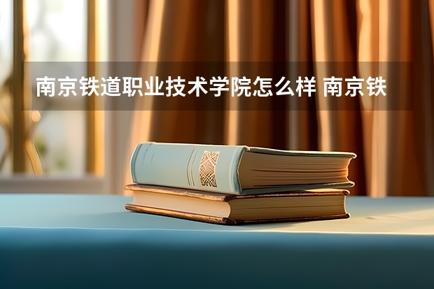 南京铁道职业技术学院怎么样 南京铁道职业技术学院简介